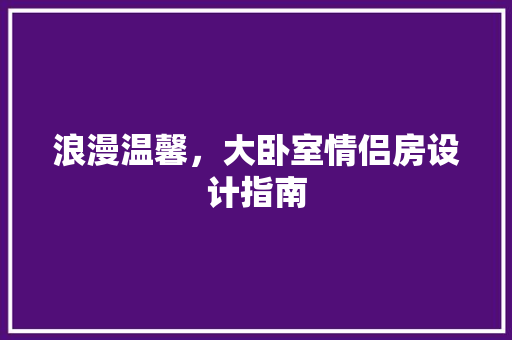 浪漫温馨，大卧室情侣房设计指南