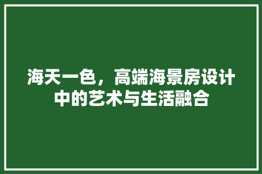 海天一色，高端海景房设计中的艺术与生活融合