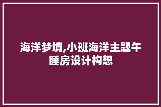 海洋梦境,小班海洋主题午睡房设计构想