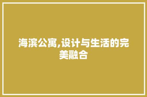 海滨公寓,设计与生活的完美融合
