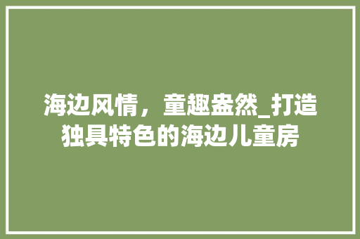 海边风情，童趣盎然_打造独具特色的海边儿童房
