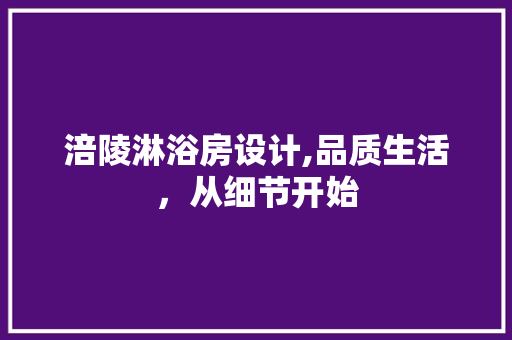 涪陵淋浴房设计,品质生活，从细节开始