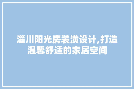 淄川阳光房装潢设计,打造温馨舒适的家居空间