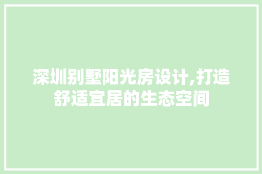 深圳别墅阳光房设计,打造舒适宜居的生态空间