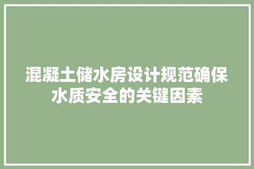 混凝土储水房设计规范确保水质安全的关键因素