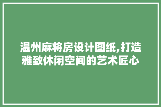 温州麻将房设计图纸,打造雅致休闲空间的艺术匠心