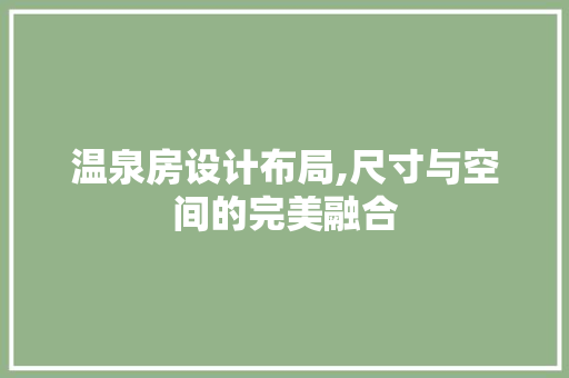温泉房设计布局,尺寸与空间的完美融合