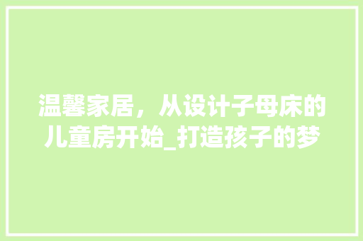 温馨家居，从设计子母床的儿童房开始_打造孩子的梦幻乐园