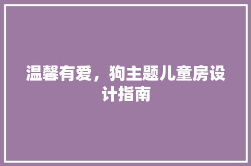 温馨有爱，狗主题儿童房设计指南