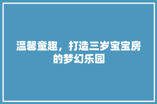 温馨童趣，打造三岁宝宝房的梦幻乐园