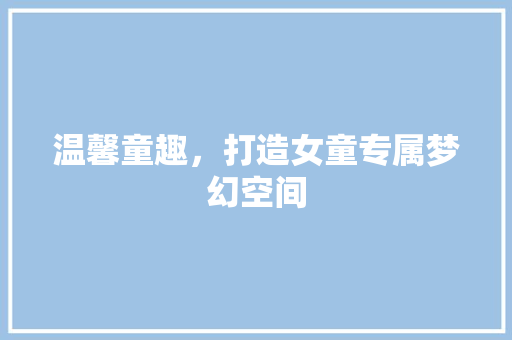温馨童趣，打造女童专属梦幻空间