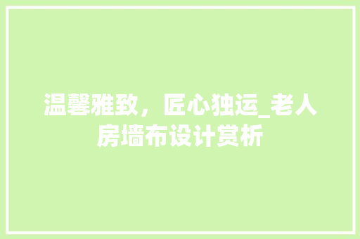 温馨雅致，匠心独运_老人房墙布设计赏析