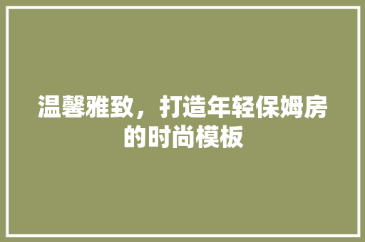 温馨雅致，打造年轻保姆房的时尚模板