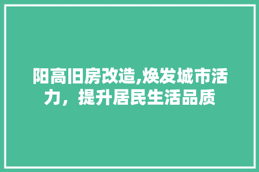 阳高旧房改造,焕发城市活力，提升居民生活品质