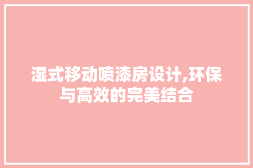 湿式移动喷漆房设计,环保与高效的完美结合