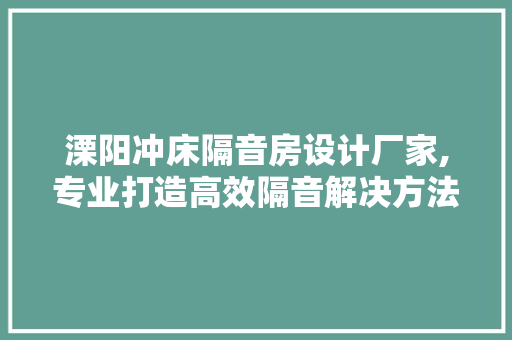 溧阳冲床隔音房设计厂家,专业打造高效隔音解决方法