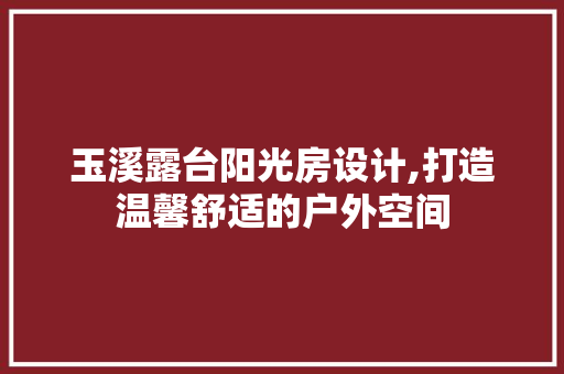 玉溪露台阳光房设计,打造温馨舒适的户外空间
