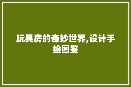 玩具房的奇妙世界,设计手绘图鉴