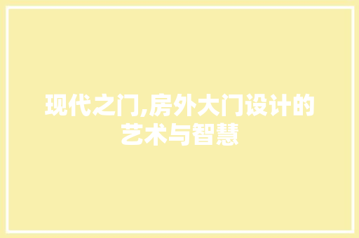 现代之门,房外大门设计的艺术与智慧