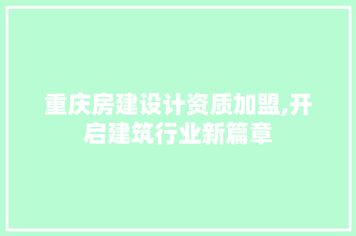 重庆房建设计资质加盟,开启建筑行业新篇章