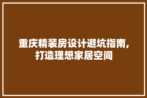 重庆精装房设计避坑指南,打造理想家居空间