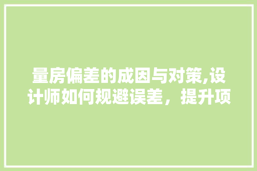 量房偏差的成因与对策,设计师如何规避误差，提升项目品质