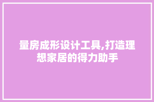 量房成形设计工具,打造理想家居的得力助手