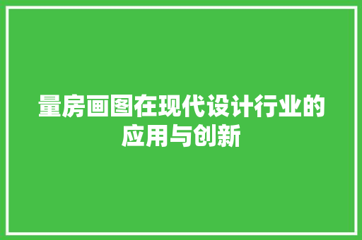 量房画图在现代设计行业的应用与创新