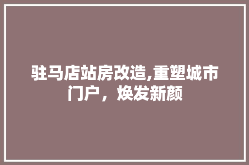 驻马店站房改造,重塑城市门户，焕发新颜