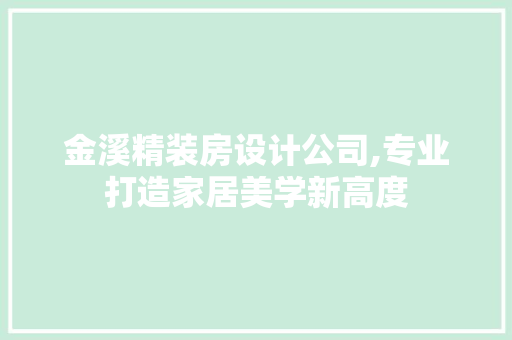 金溪精装房设计公司,专业打造家居美学新高度