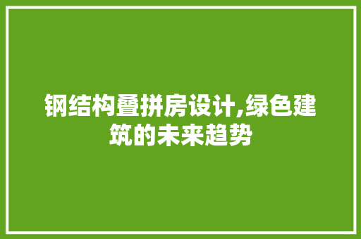 钢结构叠拼房设计,绿色建筑的未来趋势