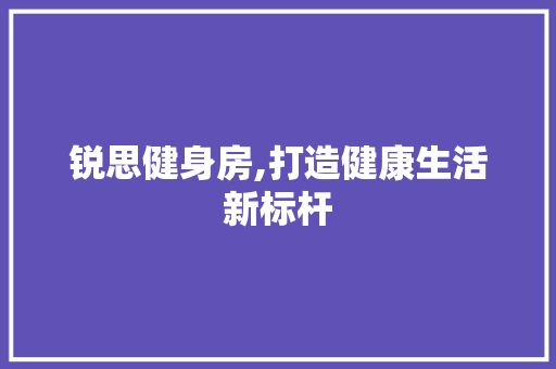 锐思健身房,打造健康生活新标杆