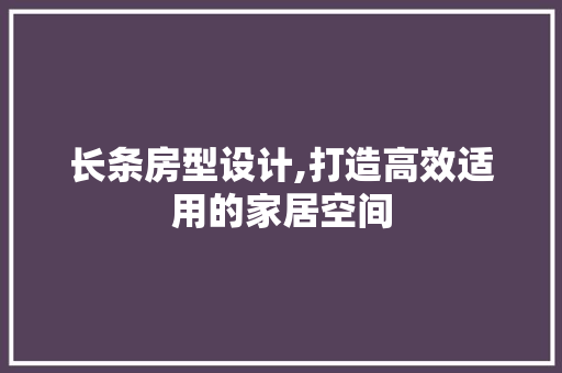 长条房型设计,打造高效适用的家居空间