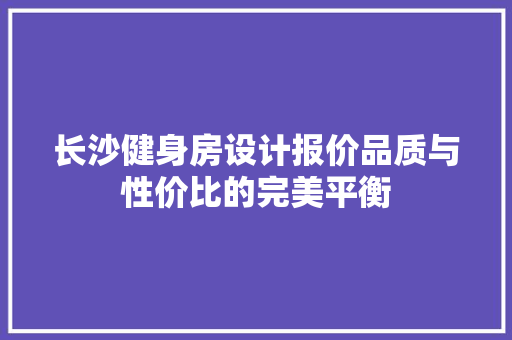 长沙健身房设计报价品质与性价比的完美平衡