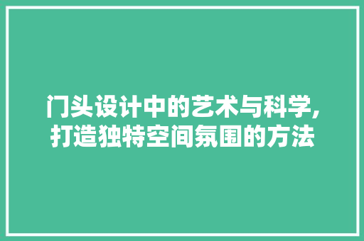门头设计中的艺术与科学,打造独特空间氛围的方法