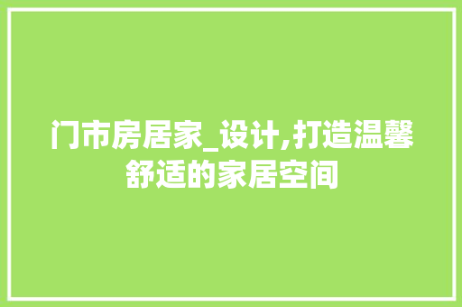 门市房居家_设计,打造温馨舒适的家居空间