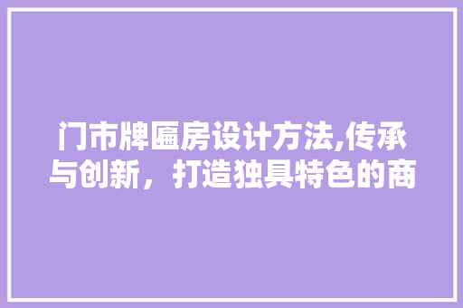 门市牌匾房设计方法,传承与创新，打造独具特色的商业地标