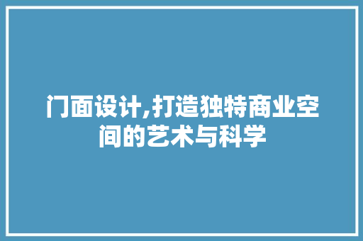 门面设计,打造独特商业空间的艺术与科学
