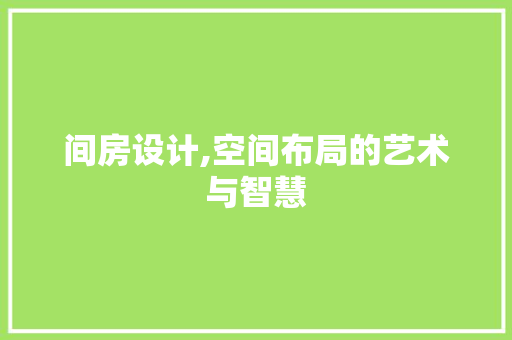间房设计,空间布局的艺术与智慧