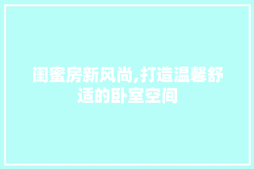 闺蜜房新风尚,打造温馨舒适的卧室空间