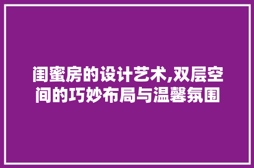闺蜜房的设计艺术,双层空间的巧妙布局与温馨氛围