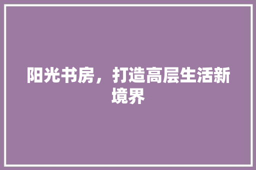 阳光书房，打造高层生活新境界
