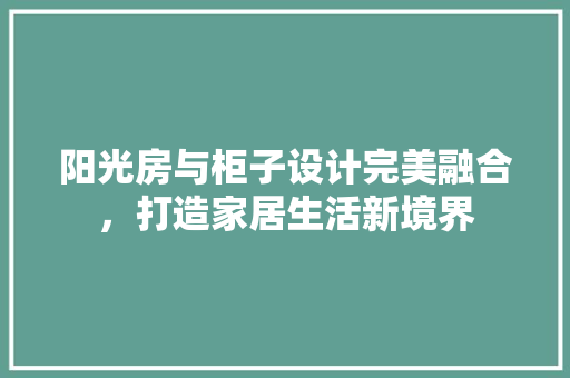阳光房与柜子设计完美融合，打造家居生活新境界