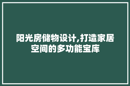 阳光房储物设计,打造家居空间的多功能宝库