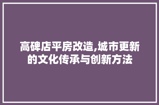 高碑店平房改造,城市更新的文化传承与创新方法