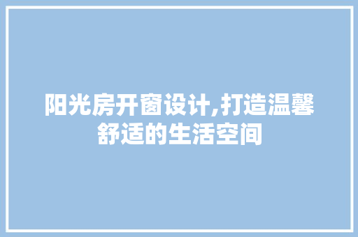阳光房开窗设计,打造温馨舒适的生活空间