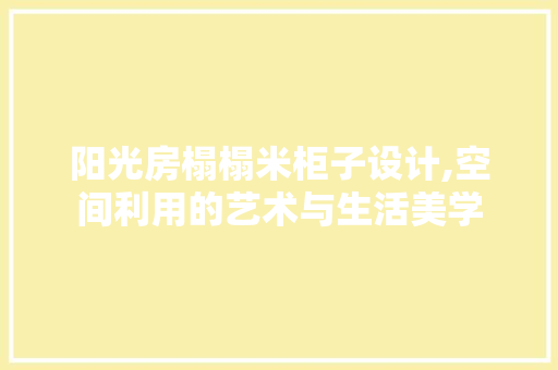 阳光房榻榻米柜子设计,空间利用的艺术与生活美学