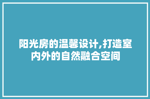 阳光房的温馨设计,打造室内外的自然融合空间