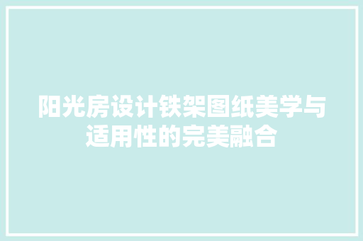 阳光房设计铁架图纸美学与适用性的完美融合