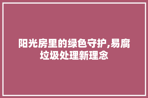 阳光房里的绿色守护,易腐垃圾处理新理念